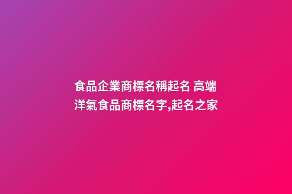 食品企業商標名稱起名 高端洋氣食品商標名字,起名之家-第1張-公司起名-玄機派